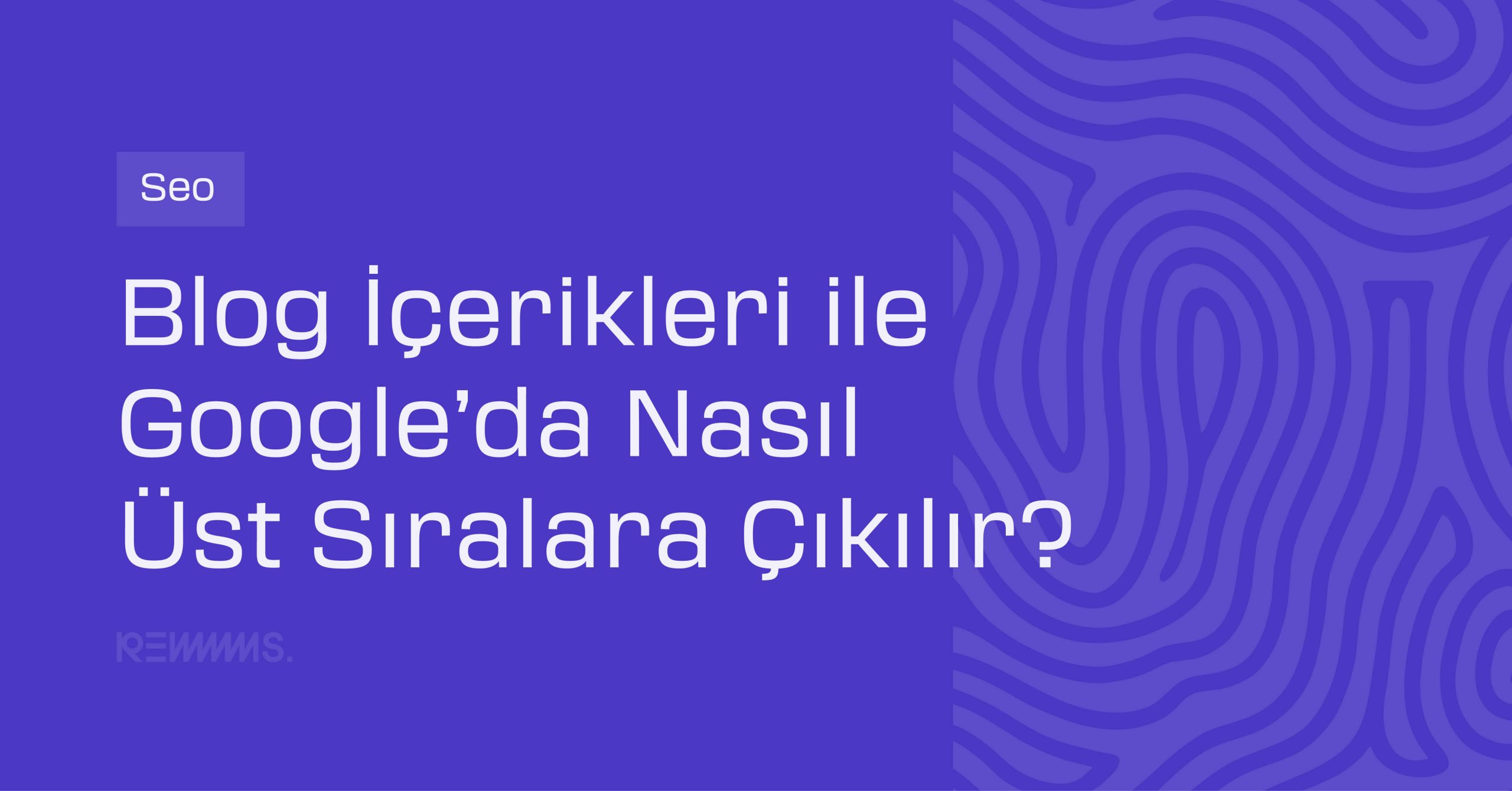 Blog İçerikleri ile Google’da Nasıl Üst Sıralara Çıkılır?
